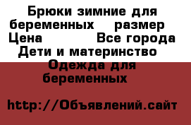 Брюки зимние для беременных 46 размер › Цена ­ 1 500 - Все города Дети и материнство » Одежда для беременных   